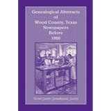 Genealogical Abstracts of Wood County, Texas, Newspapers Before 1920