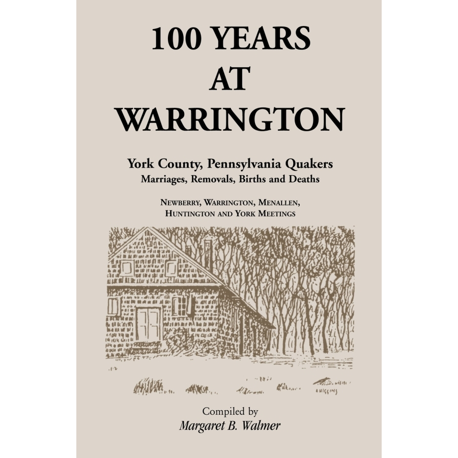 100 Years at Warrington: York County, Pennsylvania, Quaker Marriages, Removals, Births and Deaths