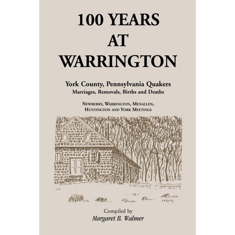 100 Years at Warrington: York County, Pennsylvania, Quaker Marriages, Removals, Births and Deaths