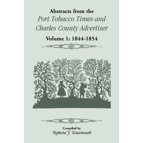 Abstracts from the Port Tobacco Times and Charles County [Maryland] Advertiser: Volume 1, 1844-1854