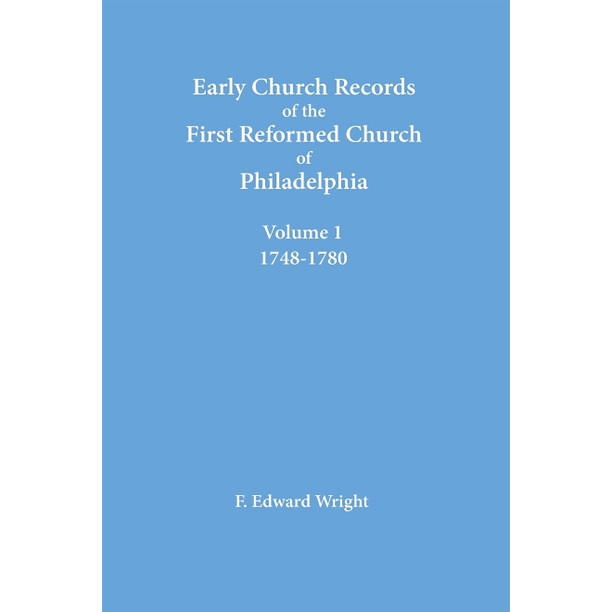 Early Church Records of the First Reformed Church of Philadelphia, Volume 1, 1748-1780