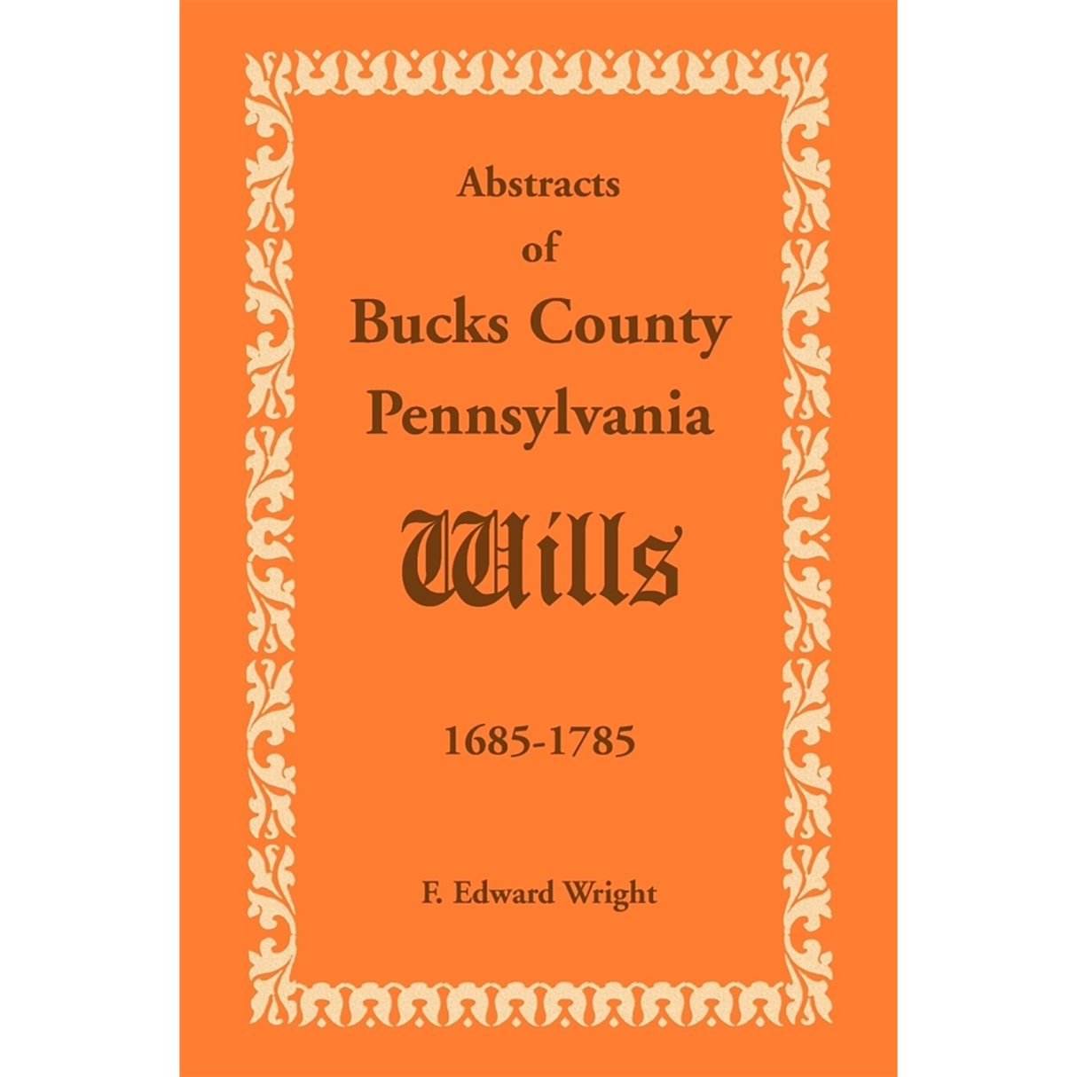 Abstracts of Bucks County, Pennsylvania, Wills 1685-1785