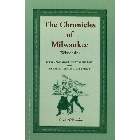 The Chronicles of Milwaukee (Wisconsin): being a narrative history of the town from its earliest period to the present