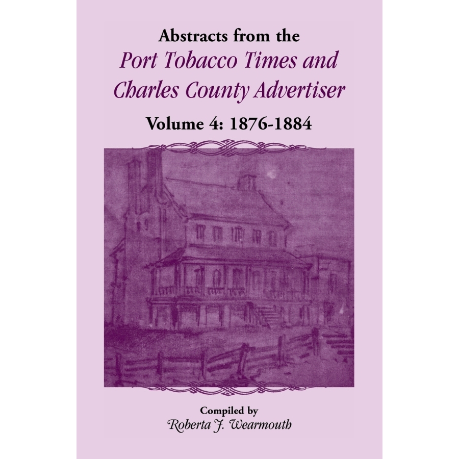 Abstracts from the Port Tobacco Times and Charles County [Maryland] Advertiser: Volume 4, 1876-1884