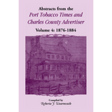 Abstracts from the Port Tobacco Times and Charles County [Maryland] Advertiser: Volume 4, 1876-1884