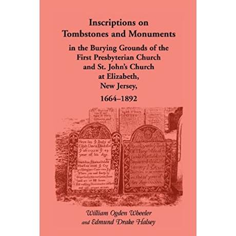 Inscriptions on Tombstones and Monuments in the Burying Grounds of the First Presbyterian Church and St. John's Church at Elizabeth, New Jersey, 1664-1892