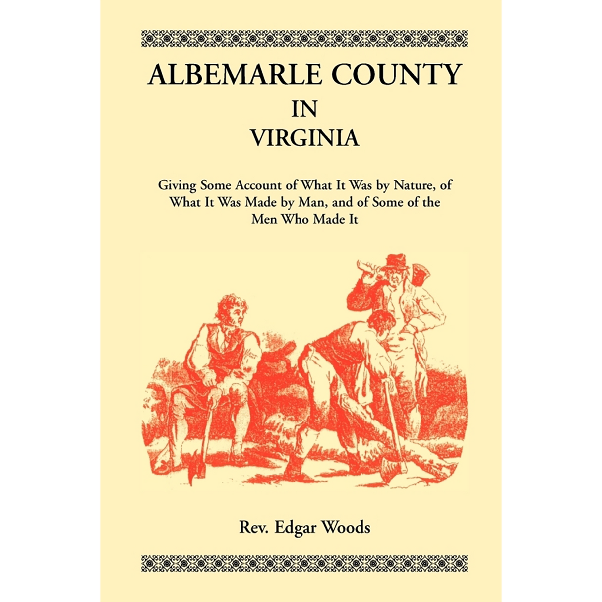 Albemarle County in Virginia, Giving Some Account of What It Was by Nature, of What It was Made by Man, and of Some of the Men Who Made It