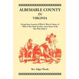 Albemarle County in Virginia, Giving Some Account of What It Was by Nature, of What It was Made by Man, and of Some of the Men Who Made It