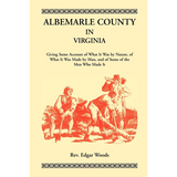 Albemarle County in Virginia, Giving Some Account of What It Was by Nature, of What It was Made by Man, and of Some of the Men Who Made It