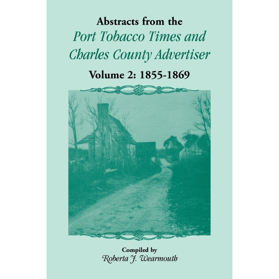 Abstracts from the Port Tobacco Times and Charles County [Maryland] Advertiser: Volume 2, 1855-1869