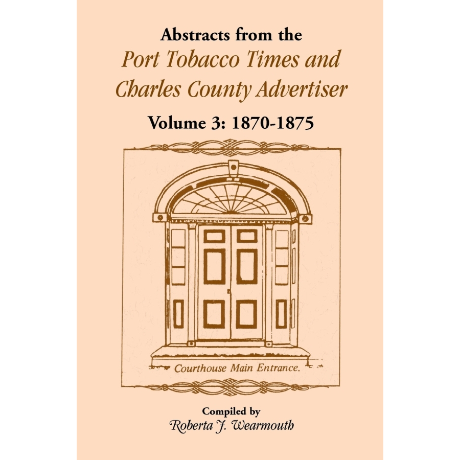 Abstracts from the Port Tobacco Times and Charles County [Maryland] Advertiser: Volume 3, 1870-1875