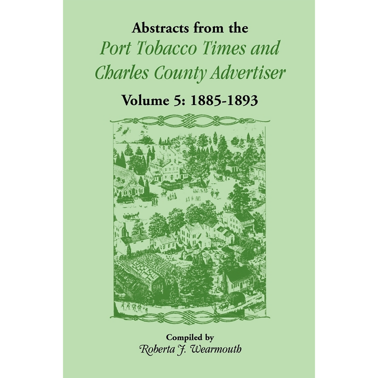 Abstracts from the Port Tobacco Times and Charles County [Maryland] Advertiser: Volume 5, 1885-1893