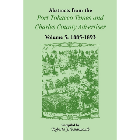 Abstracts from the Port Tobacco Times and Charles County [Maryland] Advertiser: Volume 5, 1885-1893