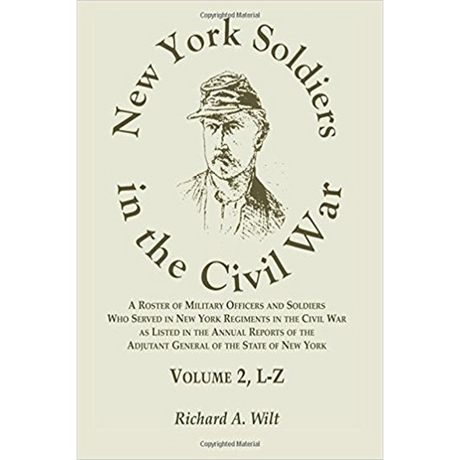 New York Soldiers in the Civil War, A Roster of Military Officers and Soldiers Who Served in New York Regiments, Volume 2, L-Z