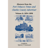 Abstracts from the Port Tobacco Times and Charles County [Maryland] Advertiser: Volume 6, 1894-1898