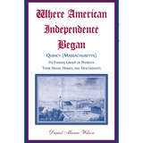 Where American Independence Began: Quincy (Massachusetts), its Famous Group of Patriots; Their Deeds, Homes, and Descendants