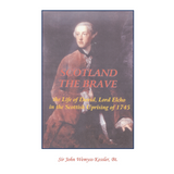 Scotland The Brave: The Life of David, Lord Elcho in the Scottish Uprising of 1745
