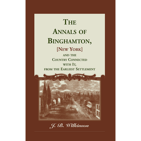 The Annals of Binghamton [New York], and the Country Connected with it, From the Earliest Settlement