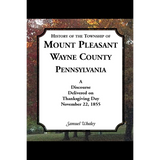 History of the Township of Mount Pleasant, Wayne County, Pennsylvania: A discourse delivered on Thanksgiving Day, November 22, 1855