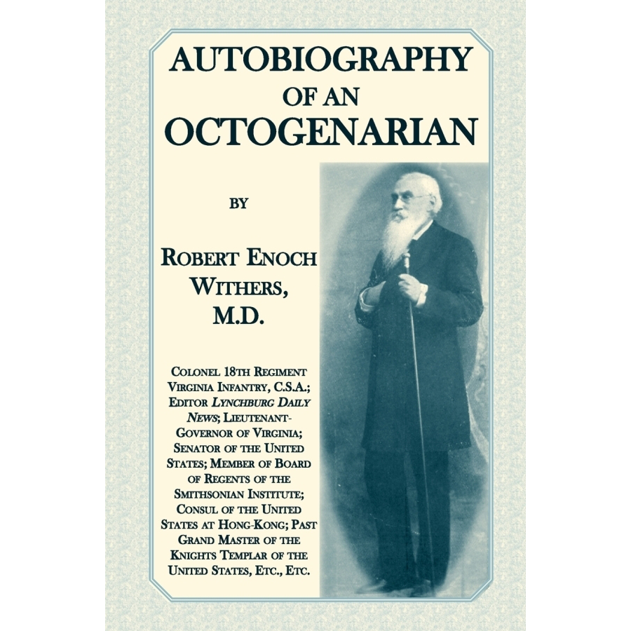 Autobiography of an Octogenarian: Robert Enoch Withers, M.D., Colonel, 18th Regiment Virginia Infantry, C.S.A. [Confederate States Army]