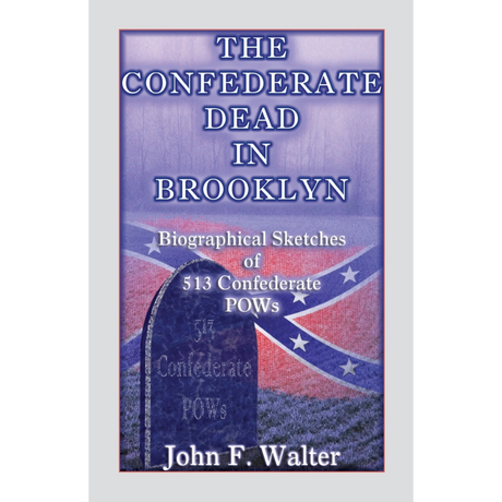The Confederate Dead in Brooklyn: Biographical Sketches of 513 Confederate POWs