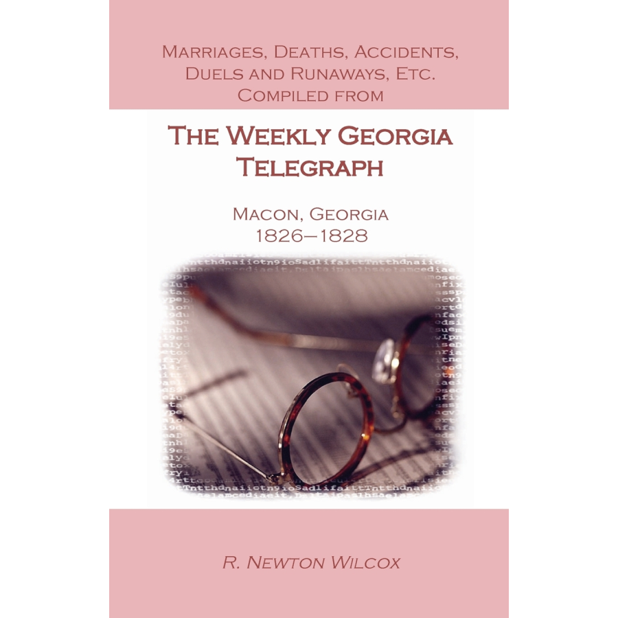 Marriages, Deaths, Accidents, Duels and Runaways, etc., Compiled from the "Weekly Georgia Telegraph", Macon, Georgia, 1826-1828