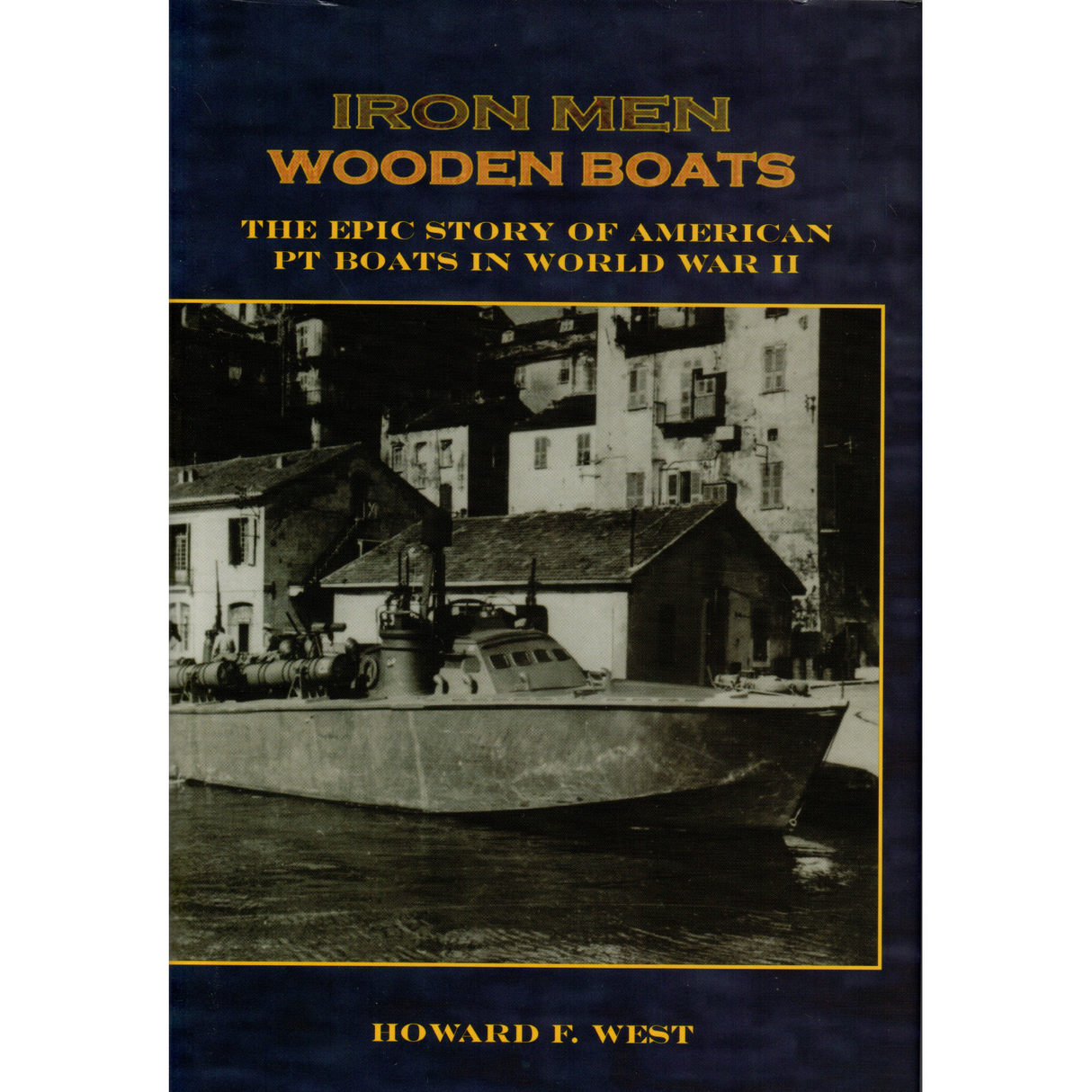 Iron Men, Wooden Boats: The Epic Story of American PT Boats in World War II