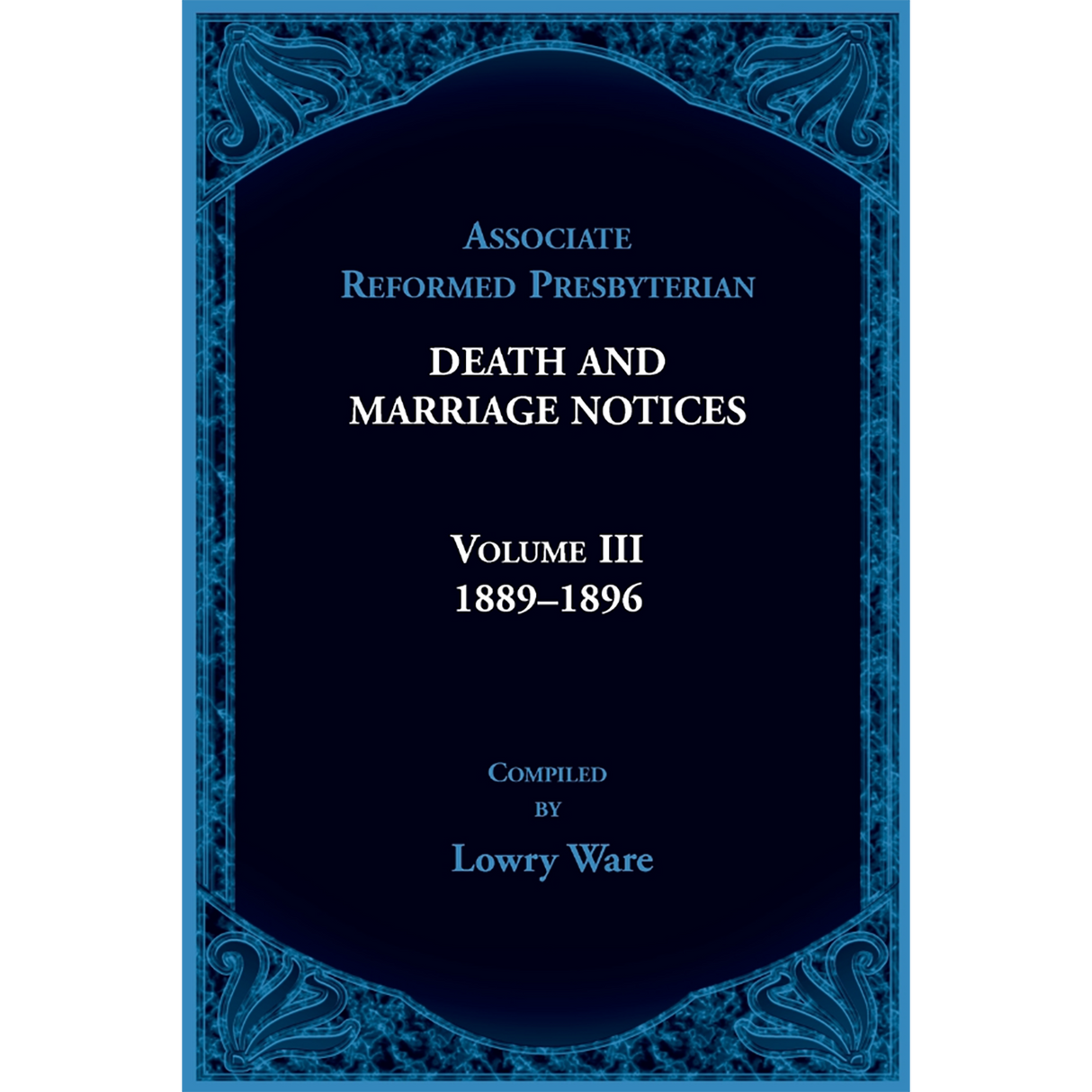 Associate Reformed Presbyterian Death and Marriage Notices, Volume III: 1889-1896