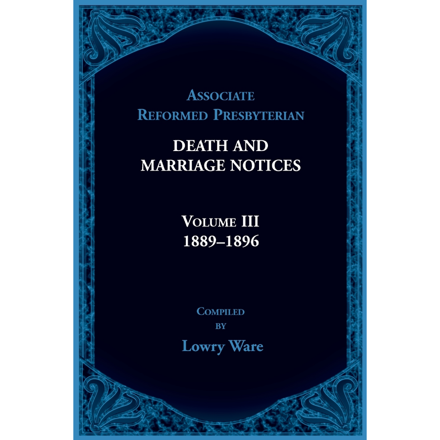 Associate Reformed Presbyterian Death and Marriage Notices, Volume III: 1889-1896