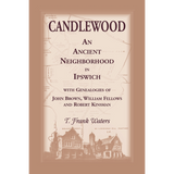 Candlewood: An Ancient Neighborhood in Ipswich [Massachusetts] with Genealogies of John Brown, William Fellows and Robert Kinsman