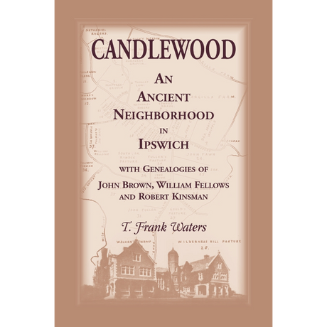 Candlewood: An Ancient Neighborhood in Ipswich [Massachusetts] with Genealogies of John Brown, William Fellows and Robert Kinsman