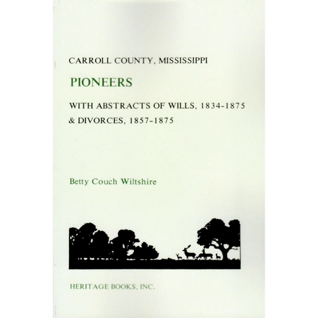 Carroll County, Mississippi Pioneers with Abstracts of Wills, 1834-1875 and Divorces, 1857-1875