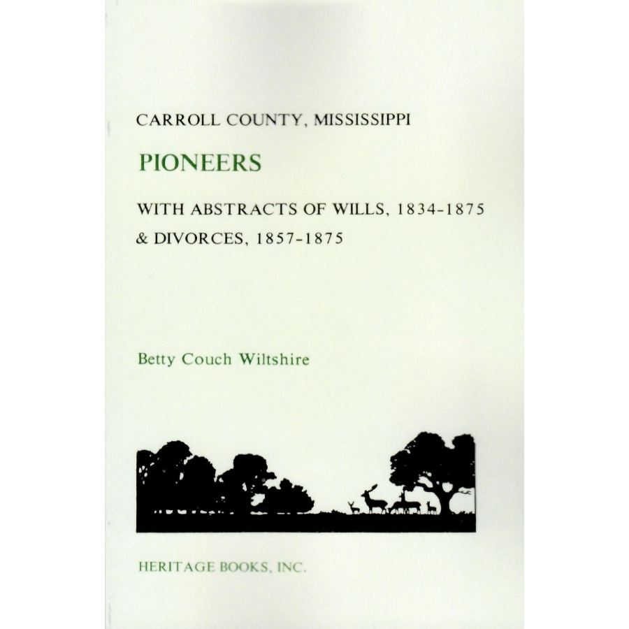 Carroll County, Mississippi Pioneers with Abstracts of Wills, 1834-1875 and Divorces, 1857-1875