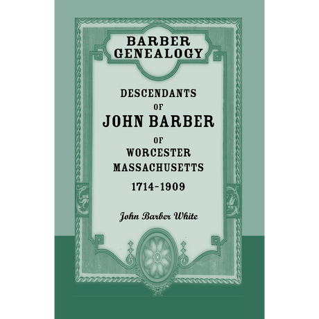 Barber Genealogy: Descendants of John Barber of Worcester, Massachusetts, 1714-1909