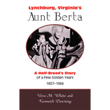 Lynchburg, Virginia's Aunt Berta: A Half-Breed's Story of a Few Golden Years, 1857-1964