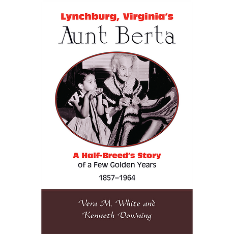 Lynchburg, Virginia's Aunt Berta: A Half-Breed's Story of a Few Golden Years, 1857-1964