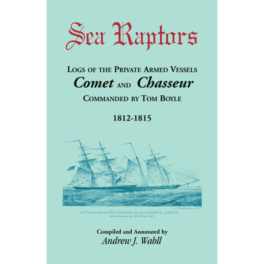 Sea Raptors: Logs of Voyages of Private Armed Vessels, Comet and Chasseur, Commanded by Tom Boyle, 1812-1815