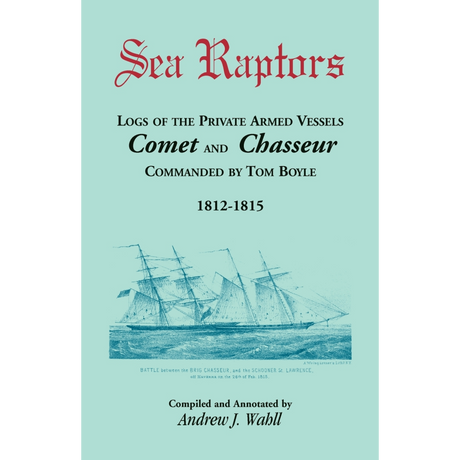 Sea Raptors: Logs of Voyages of Private Armed Vessels, Comet and Chasseur, Commanded by Tom Boyle, 1812-1815