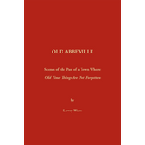 Old Abbeville [South Carolina]: Scenes of the Past of a Town Where Old Time Things Are Not Forgotten
