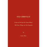 Old Abbeville [South Carolina]: Scenes of the Past of a Town Where Old Time Things Are Not Forgotten