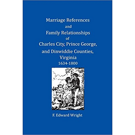 Marriage References and Family Relationships of Charles City, Prince George, and Dinwiddie Counties, Virginia, 1634-1800
