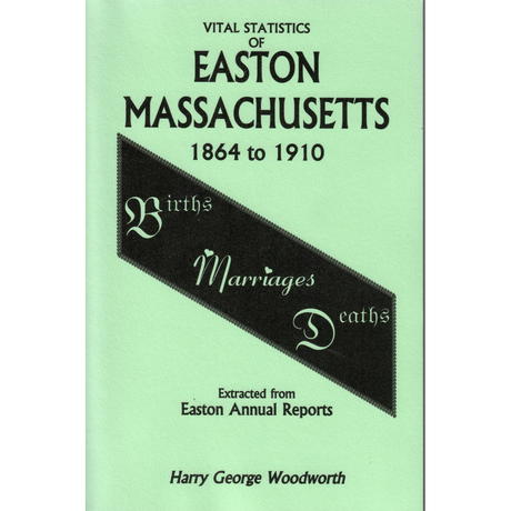 Vital Statistics of Easton, Massachusetts, 1864 to 1910, Births, Marriages, Deaths Extracted from Easton Annual Reports