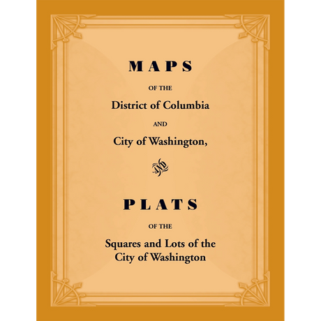 Maps of the District of Columbia and City of Washington, and Plats of the Squares and Lots of the City of Washington