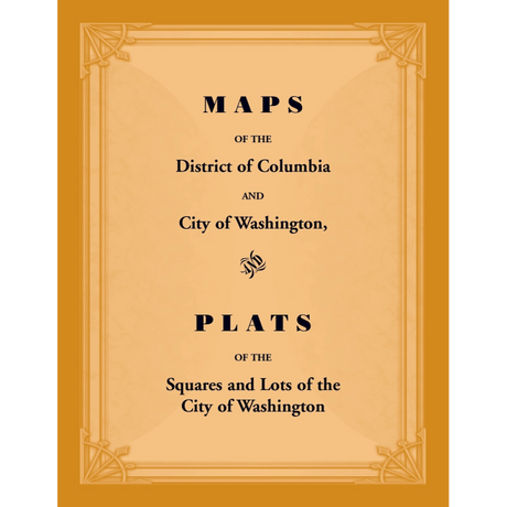 Maps of the District of Columbia and City of Washington, and Plats of the Squares and Lots of the City of Washington