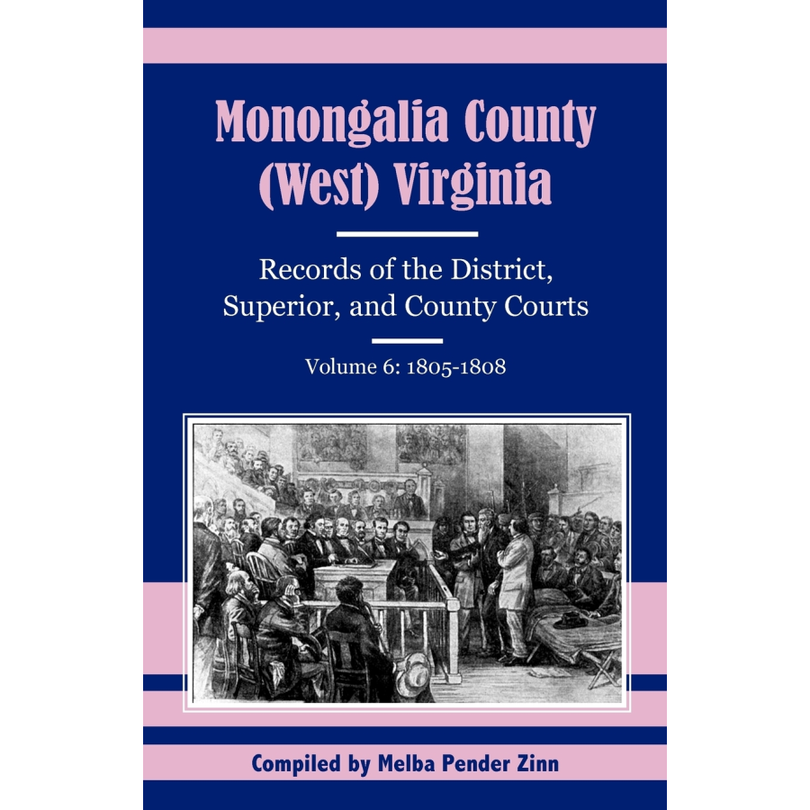 Monongalia County, (West) Virginia Records of the District, Superior, and County Courts, Volume 6, 1805-1808