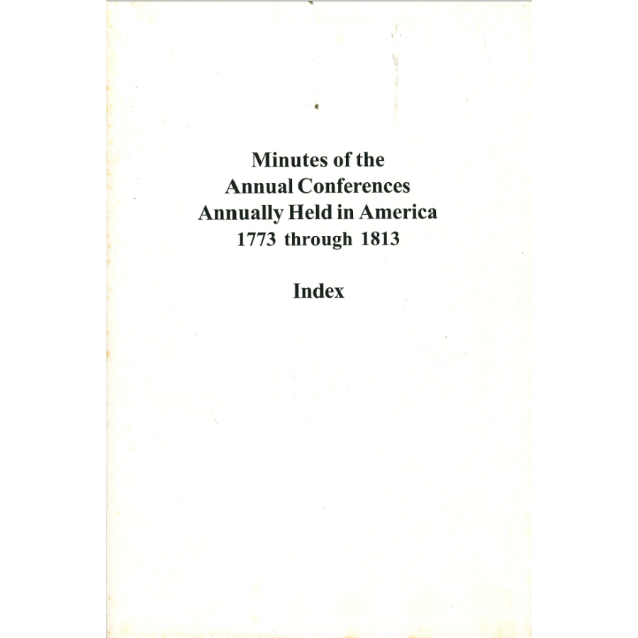Minutes of the Annual Conferences Annually Held in America 1773 through 1813 Index