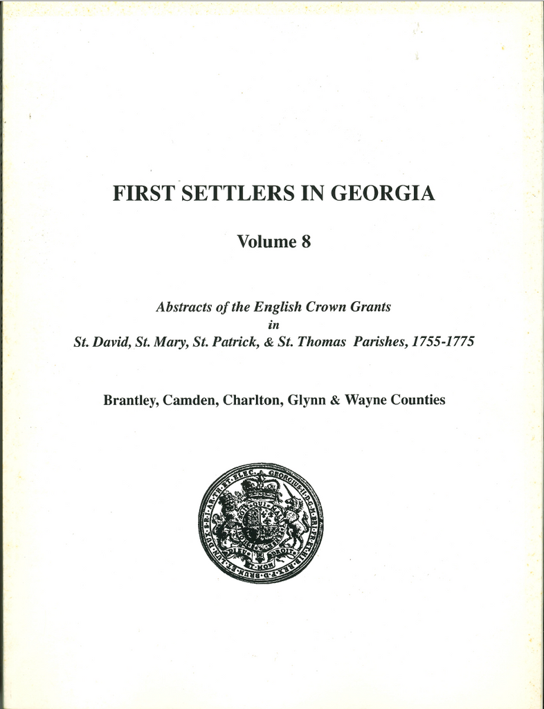 First Settlers in Georgia, Volume 8, Abstracts of English Crown Grants in St. David, St. Mary, St. Patrick, and St. Thomas Parishes