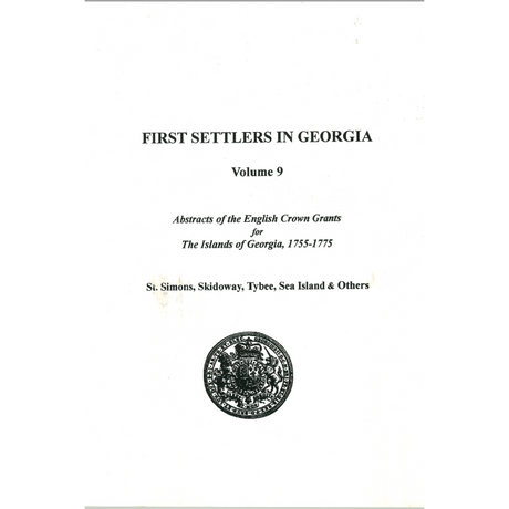 First Settlers in Georgia, Volume 9, Abstracts of English Crown Grants for the Islands of Georgia, 1755-1775