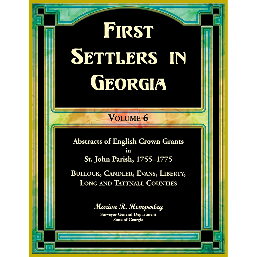 First Settlers in Georgia, Volume 6, Abstracts of English Crown Grants in St. John Parish, 1755-1775