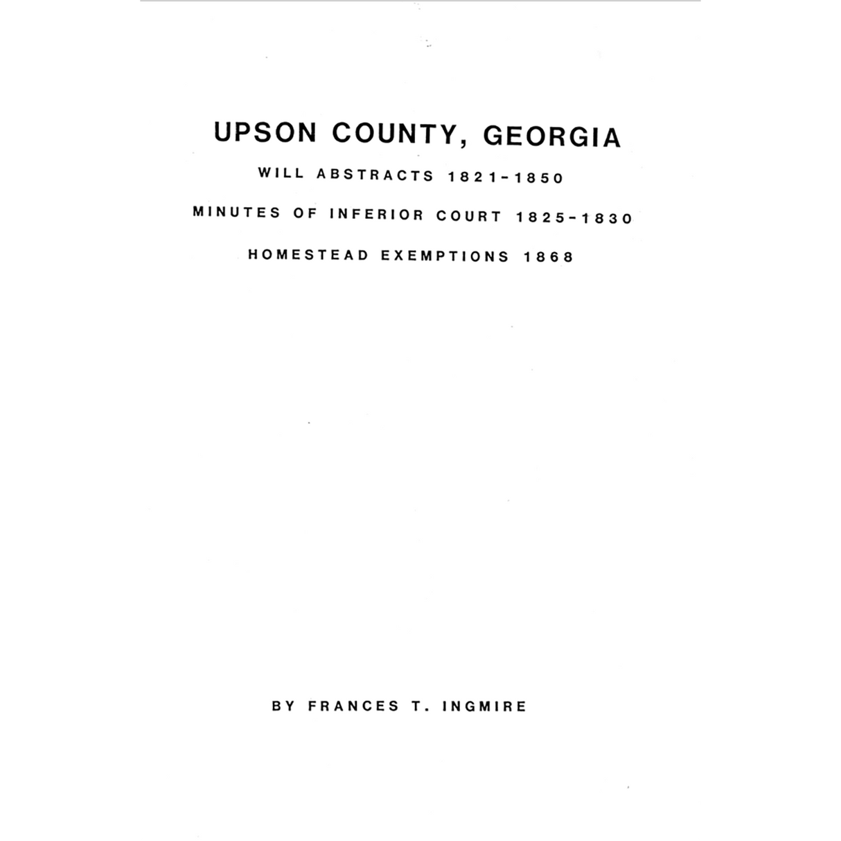 Upson County, Georgia Will Abstracts, 1821-1850; Minutes of the Inferior Court, 1825-1830; Homestead Exemptions, 1868